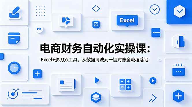 （19010期）电商财务自动化实操课：Excel+影刀双工具，从数据清洗到一键对账全流程落地-洛柒笔记