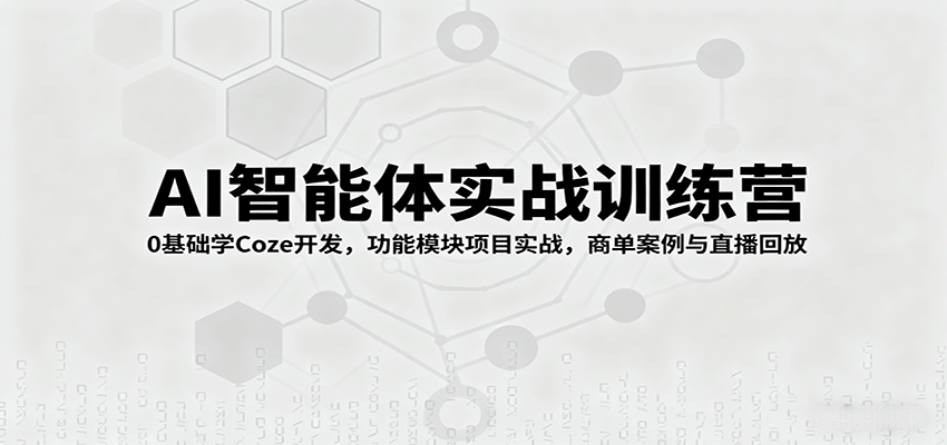 AI智能体实战训练营：0基础学Coze开发，功能模块项目实战，商单案例与直播回放-洛柒笔记