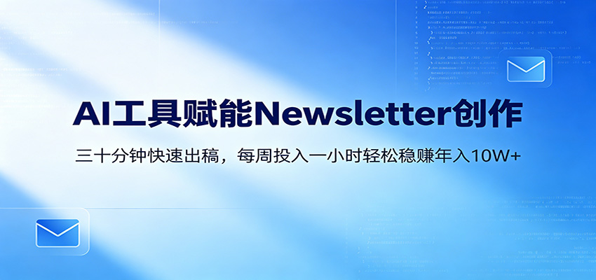 AI赋能Newsletter变现课：30分钟出内容，每周1小时年入10W+-洛柒笔记