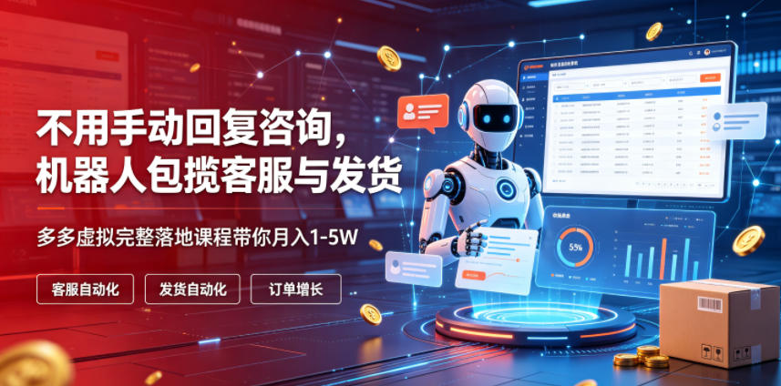 不用手动回复咨询，机器人包揽客服与发货，多多虚拟完整落地课程带你月入1-5W【揭秘】-洛柒笔记