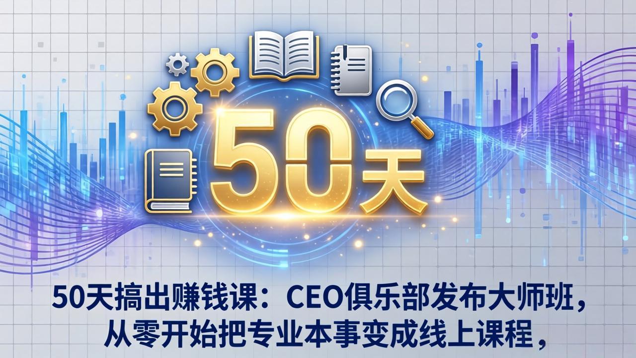 50天搞出赚钱课：CEO俱乐部发布大师班，从零开始把专业本事变成线上课程-洛柒笔记