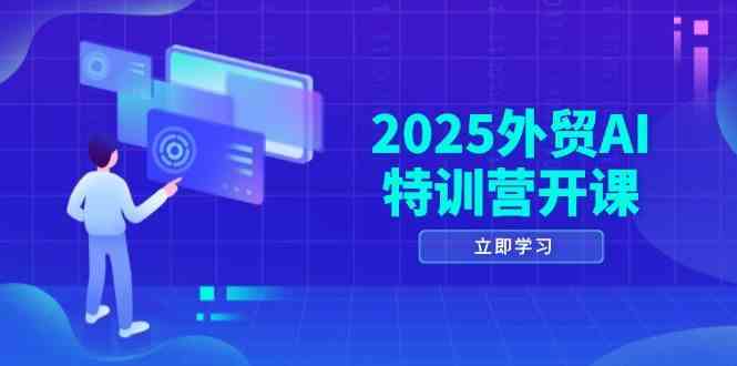 2025外贸AI特训营开课：涵盖品牌选品/AI建站/主动/被动获客/社媒开发/等等-洛柒笔记