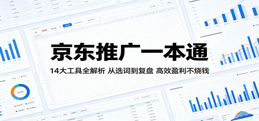 京东推广一本通：14大工具全解析，从选词到复盘，高效盈利不烧钱-洛柒笔记