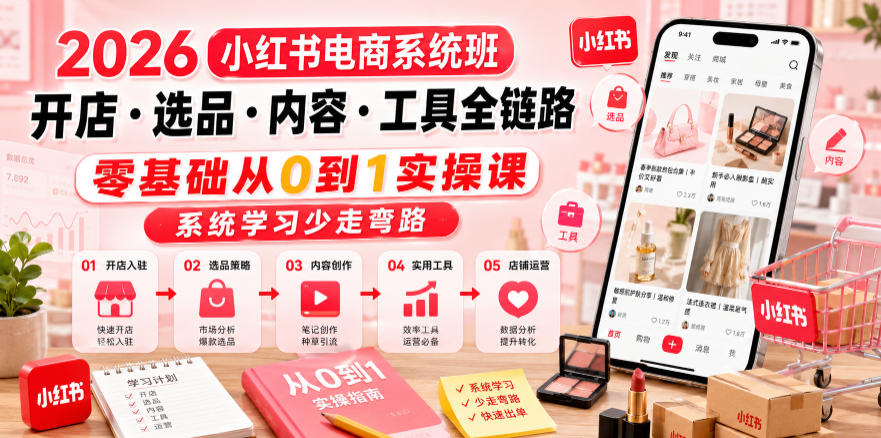 2026小红书电商系统班开店・选品・内容・工具全链路，零基础从0到1实操课，系统学习少走弯路-洛柒笔记