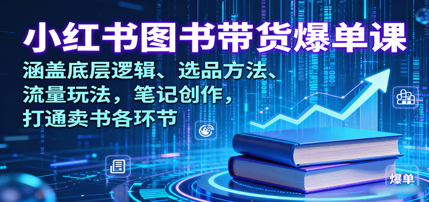 小红书图书带货爆单课：涵盖底层逻辑、选品方法、流量玩法，笔记创作，打通卖书各环节-洛柒笔记