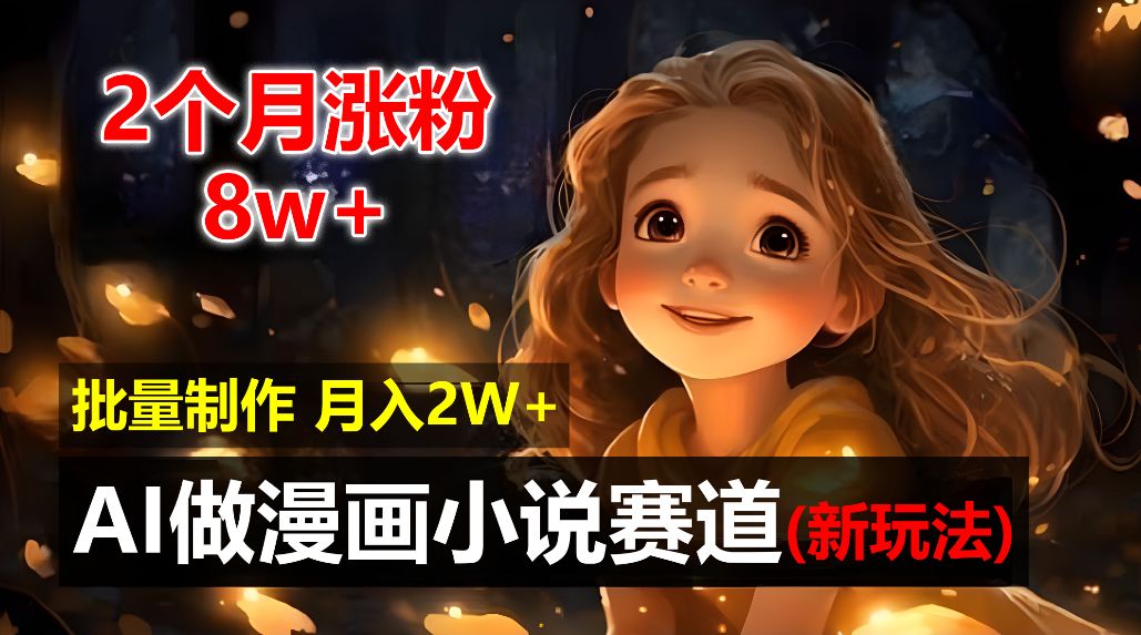2个月涨粉8w，新玩法AI自动化做漫画小说赛道，操作简单可批量制作，新手小白轻松月入20000+-洛柒笔记