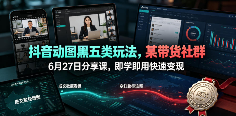 抖音动图黑五类玩法，某带货社群6月27日分享课，即学即用快速变现-洛柒笔记