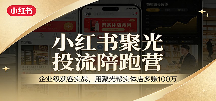 小红书聚光投流陪跑营：企业级获客实战，用聚光帮实体店多赚100万-洛柒笔记