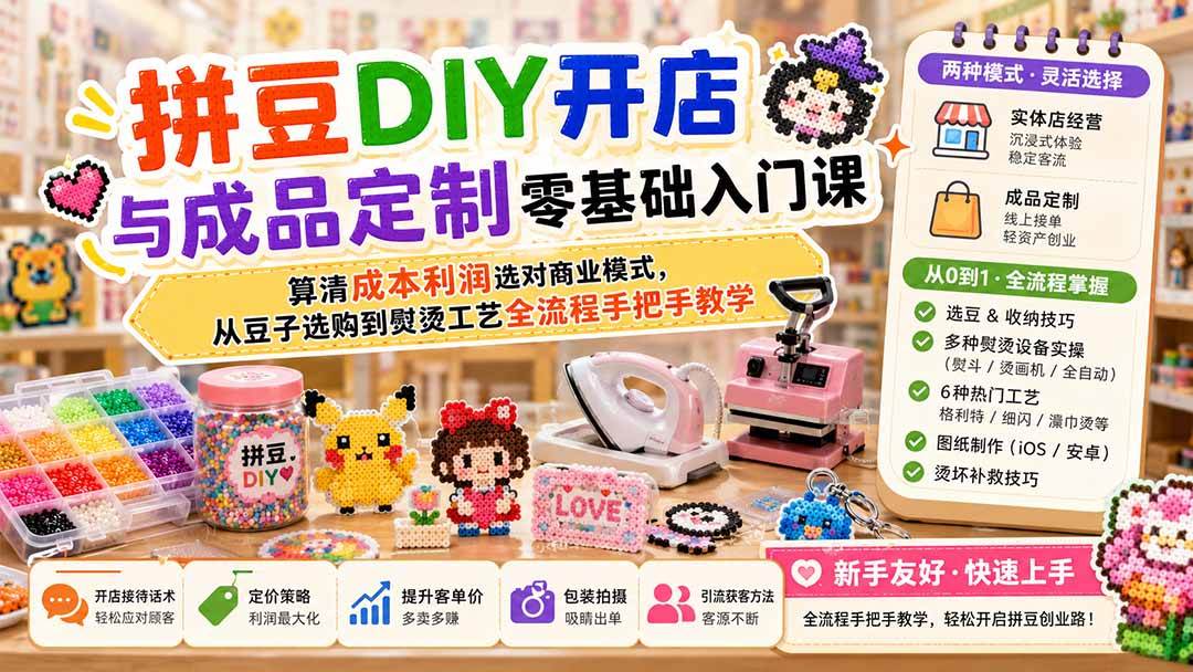 （19845期）拼豆DIY开店与成品定制零基础入门课；算清成本利润选对商业模式，从豆子选购到熨烫工艺全流程手把手教学-洛柒笔记