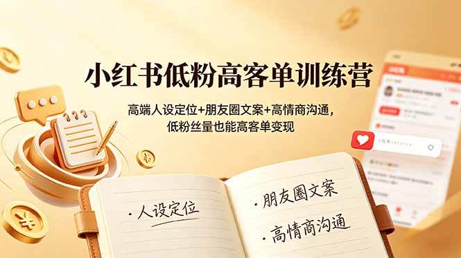 （19105期）小红书低粉高客单训练营：高端人设定位+朋友圈文案+高情商沟通，低粉丝量也能高客单变现-洛柒笔记