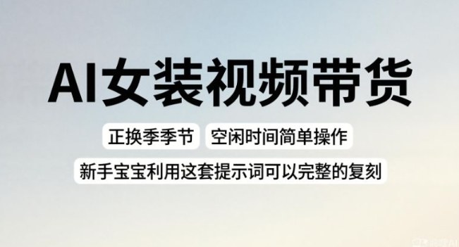 AI女装视频带货，正换季季节，空闲时间简单操作，新手宝宝利用这套提示词可以完整的复刻-洛柒笔记
