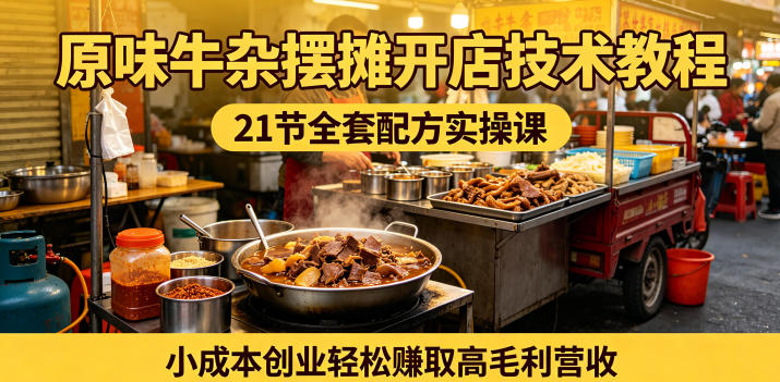 原味牛杂摆摊开店技术教程，21节全套配方实操课，小成本创业轻松賺取高毛利营收-洛柒笔记