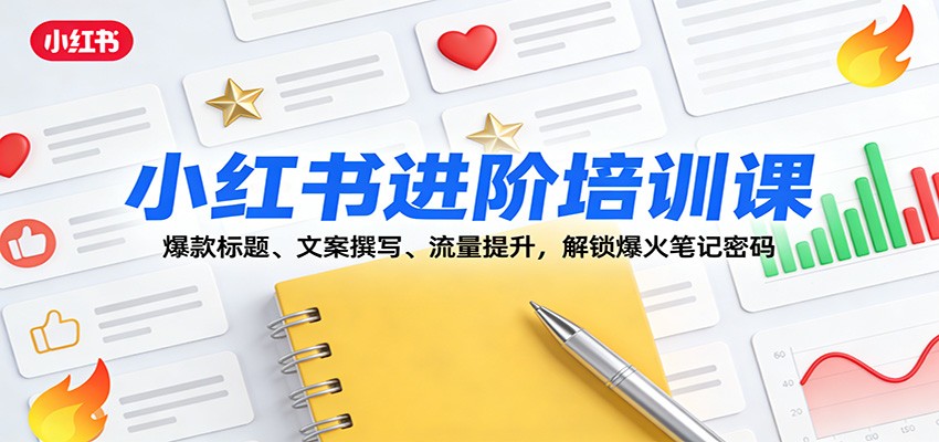 小红书进阶培训课：爆款标题、文案撰写、流量提升，解锁爆火笔记密码-洛柒笔记
