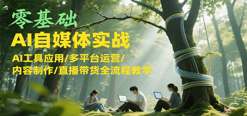 零基础AI自媒体实战，AI工具应用/多平台运营/内容制作/直播带货全流程教学-洛柒笔记