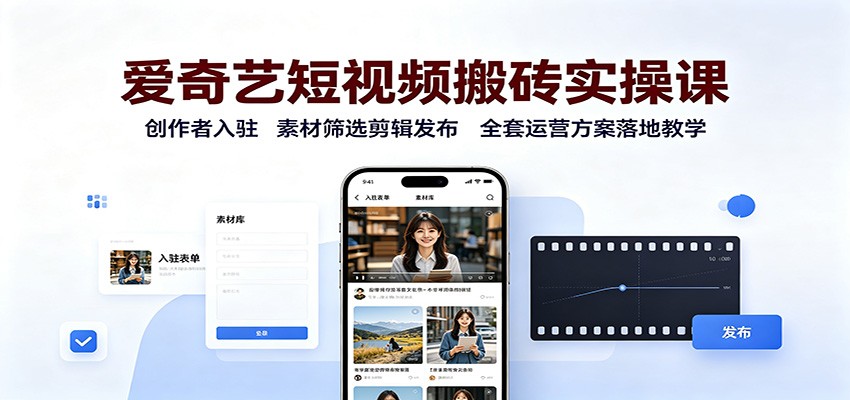 爱奇艺短视频搬砖实操课：创作者入驻，素材筛选剪辑发布，全套运营方案落地教学-洛柒笔记