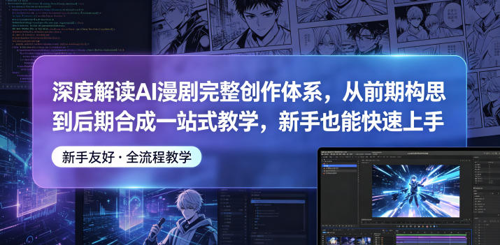 深度解读AI漫剧完整创作体系，从前期构思到后期合成一站式教学，新手也能快速上手-洛柒笔记