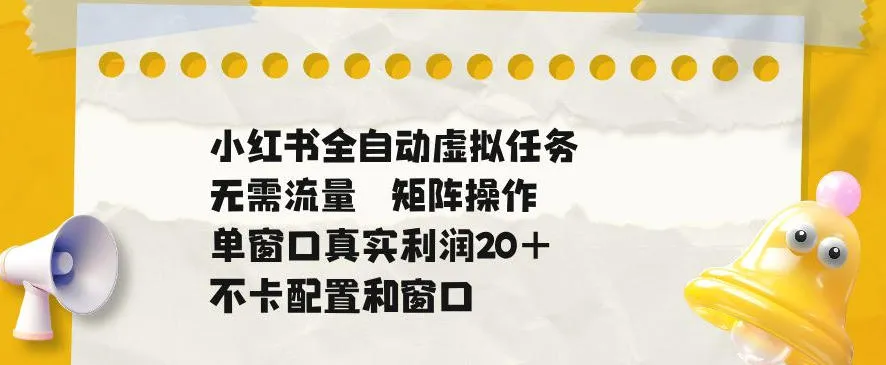 小红书全自动虚拟任务，矩阵操作无需流量，单窗口20+真实收益，不卡配置和窗口-洛柒笔记