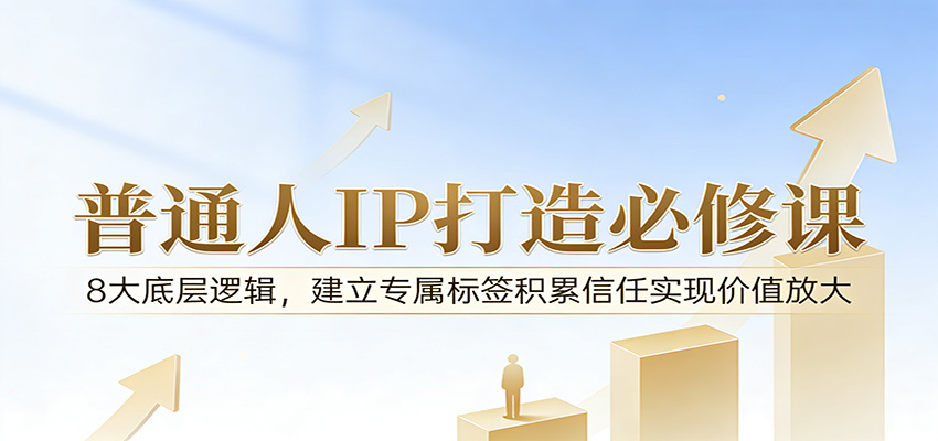 付费文章：普通人IP打造必修课，8大底层逻辑，建立专属标签积累信任实现价值放大-洛柒笔记