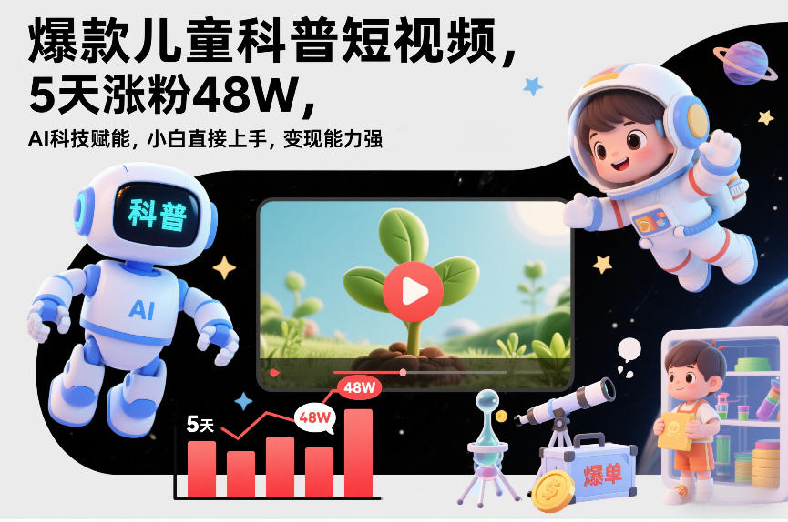 爆款儿童科普短视频，5天涨粉48W，AI科技赋能，小白直接上手，变现能力强，橱窗带货爆单不停-洛柒笔记
