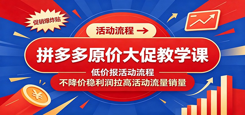 拼多多原价大促教学课：低价报活动流程，不降价稳利润拉高活动流量销量-洛柒笔记