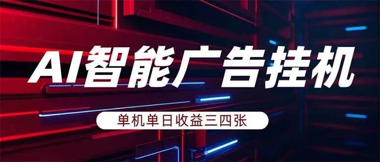 AI智能广告挂机，单机日入三四张，无需人工值守，可矩阵放大操作-洛柒笔记