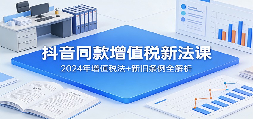 抖音同款增值税新法课：2024年增值税法+新旧条例全解析-洛柒笔记