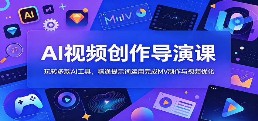AI视频创作导演课：玩转多款AI工具，精通提示词运用完成MV制作与视频优化-洛柒笔记