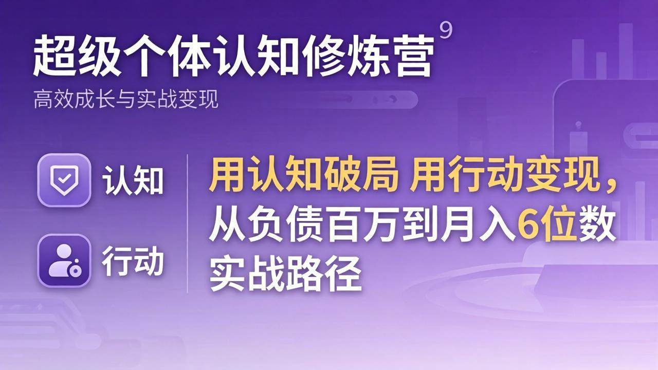 （17854期）超级个体认知修炼营：用认知破局用行动变现，从负债百万到月入6位数实战路径-洛柒笔记