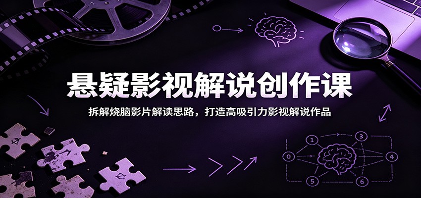 悬疑影视解说创作课：拆解烧脑影片解读思路，打造高吸引力影视解说作品-洛柒笔记