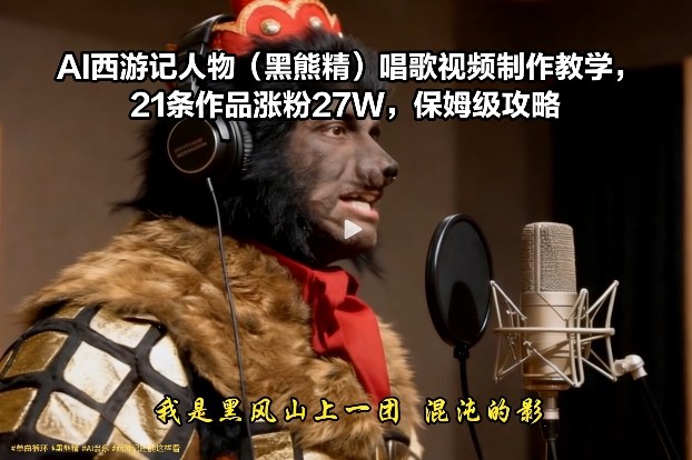 AI西游记人物（黑熊精）唱歌视频制作教学，21条作品涨粉27W，保姆级攻略-洛柒笔记