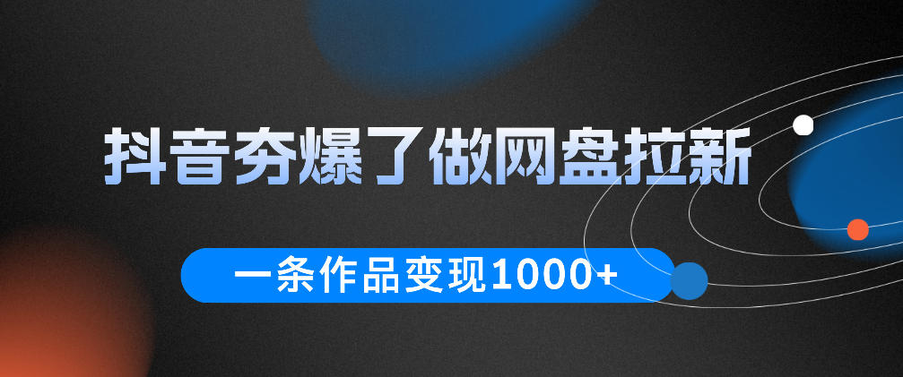 抖音夯爆了做网盘拉新，一条作品轻松10W+流量，变现1k+，看完即可上手操作-洛柒笔记