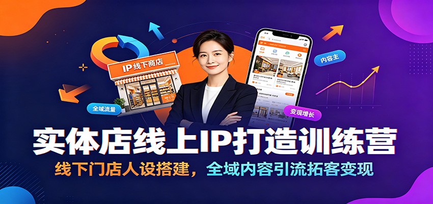 实体店线上IP打造训练营：线下门店人设搭建，全域内容引流拓客变现-洛柒笔记
