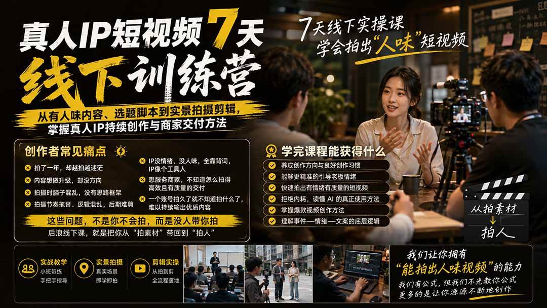 （20278期）真人IP短视频7天训练营-更新：从有人味内容、选题脚本到实景拍摄剪辑，掌握真人IP持续创作与商家交付方法-洛柒笔记