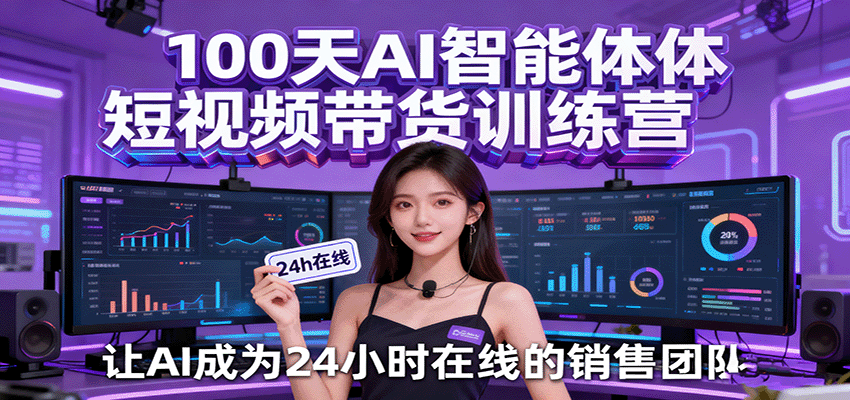 100天AI智能体短视频带货训练营，让AI成为24小时在线的销售团队-洛柒笔记