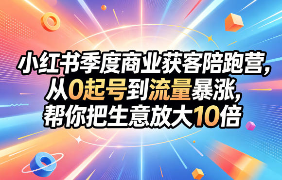 小红书季度商业获客陪跑营，从0起号到流量暴涨，帮你把生意放大10倍-洛柒笔记