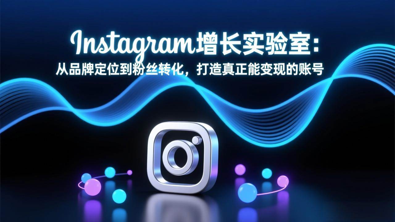（17522期）Instagram增长实验室：从品牌定位到粉丝转化，打造真正能变现的账号-洛柒笔记