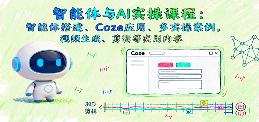 智能体与AI实操课程：智能体搭建、Coze应用、多实操案例，视频生成、剪辑等实用内容-洛柒笔记