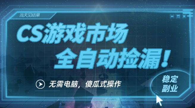 CS游戏市场全自动挂机捡漏賺钱过个肥年，包教包会，一部手机轻松日入5张+【揭秘】-洛柒笔记