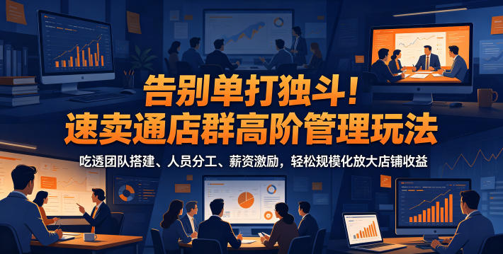 告别单打独斗！速卖通店群高阶管理玩法，吃透团队搭建、人员分工、薪资激励，轻松规模化放大店铺收益-洛柒笔记