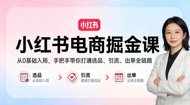 小红书电商掘金课：从0基础入局，手把手带你打通选品、引流、出单全链路-洛柒笔记