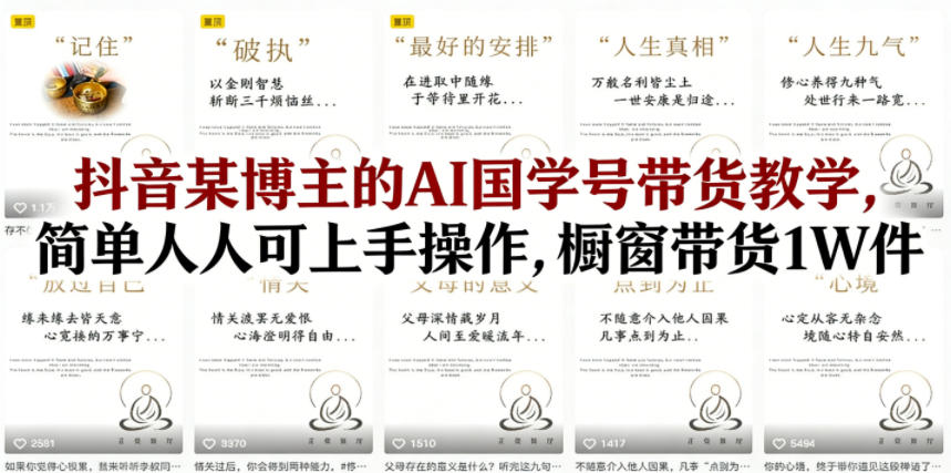 抖音某博主的AI国学号带货教学，简单人人可上手操作，橱窗带货1W件-洛柒笔记