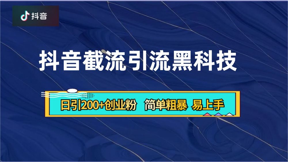 抖音暴力截流引流黑科技，日引200+创业粉，顶流导师内部课程，简单粗暴易上手-洛柒笔记