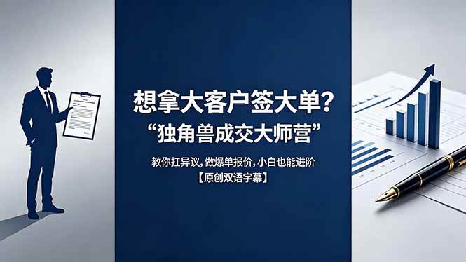 （18390期）想拿大客户签大单？《独角兽成交大师营》教你扛异议,做爆单报价,小白也能进阶【原创双语字幕】-洛柒笔记