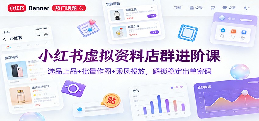 小红书虚拟资料店群进阶课：选品上品+批量作图+乘风投放，解锁稳定出单密码-洛柒笔记
