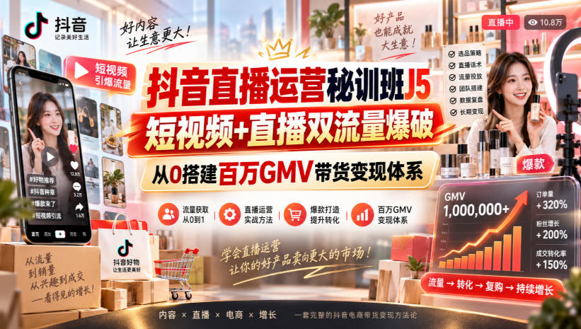 抖音直播运营秘训班J5｜短视频+直播双流量爆破，从0搭建百万GMV带货变现体系-洛柒笔记