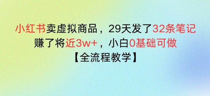 小红书卖虚拟商品，29天发了32条笔记，搞了将近3w+，全流程教学-洛柒笔记
