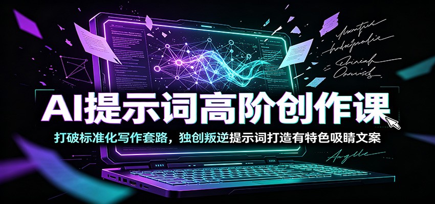 AI提示词高阶创作课：打破标准化写作套路，独创叛逆提示词打造有特色吸睛文案-洛柒笔记