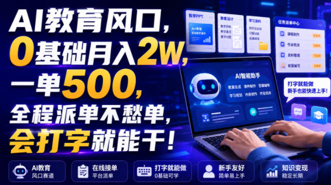 AI教育风口，0基础月入2W，一单500，全程派单不愁单，会打字就能干！【揭秘】-洛柒笔记