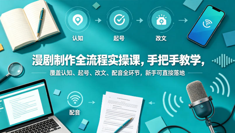 漫剧制作全流程实操课，手把手教学，覆盖认知、起号、改文、配音全环节，新手可直接落地-洛柒笔记