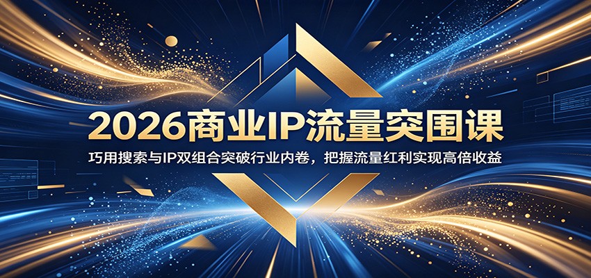 2026商业IP流量突围课：巧用搜索与IP双组合突破行业内卷，把握流量红利实现高倍收益-洛柒笔记